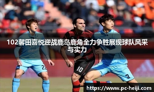 102馨田喜悦迎战鹿岛鹿角全力争胜展现球队风采与实力